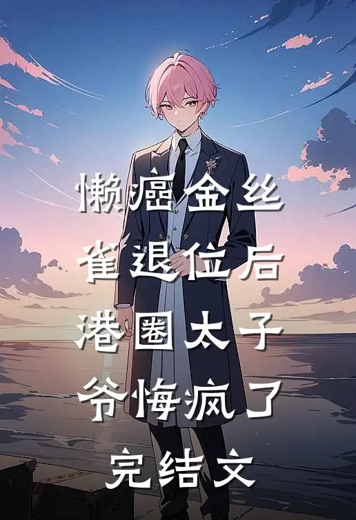 懒癌金丝雀退位后，港圈太子爷悔疯了完结文