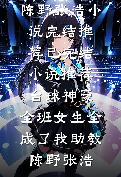 台球神豪：全班女生全成了我助教陈野张浩小说完结推荐_已完结小说推荐台球神豪：全班女生全成了我助教陈野张浩