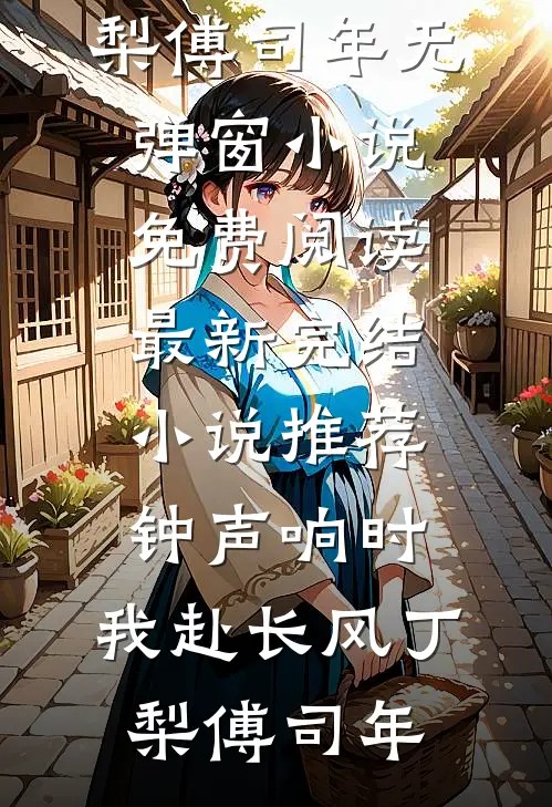 钟声响时，我赴长风(丁梨傅司年)无弹窗小说免费阅读_最新完结小说推荐钟声响时，我赴长风(丁梨傅司年)