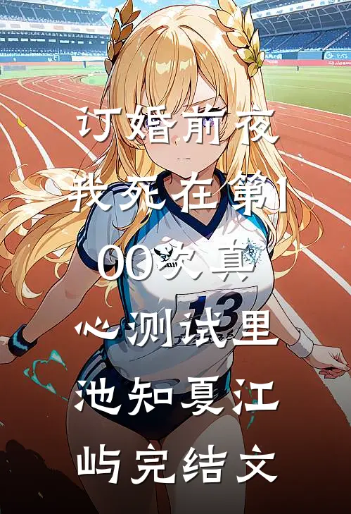 订婚前夜，我死在第100次真心测试里池知夏江屿完结文