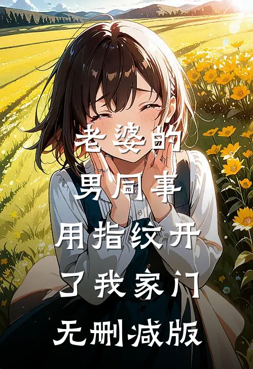 老婆的男同事，用指纹开了我家门无删减版