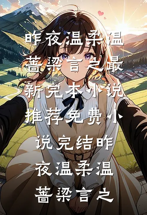 昨夜温柔温蔷梁言之最新完本小说推荐_免费小说完结昨夜温柔(温蔷梁言之)