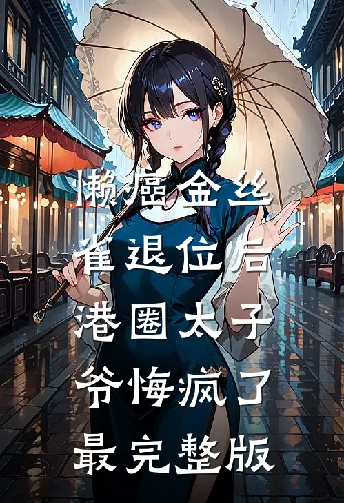 懒癌金丝雀退位后，港圈太子爷悔疯了最完整版