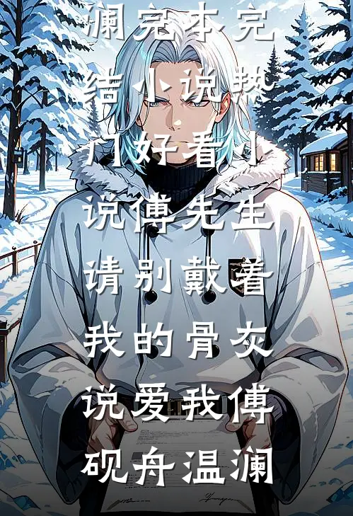 傅先生，请别戴着我的骨灰说爱我(傅砚舟温澜)完本完结小说_热门好看小说傅先生，请别戴着我的骨灰说爱我傅砚舟温澜