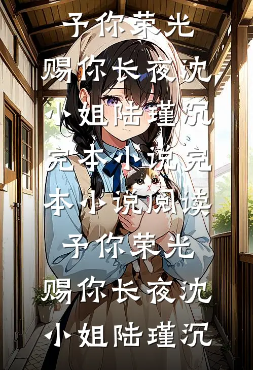 予你荣光，赐你长夜(沈小姐陆瑾沉)完本小说_完本小说阅读予你荣光，赐你长夜沈小姐陆瑾沉