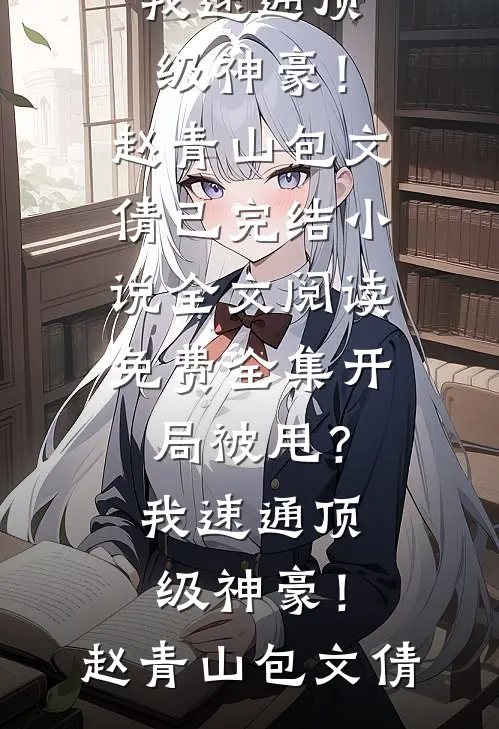 开局被甩？我速通顶级神豪！赵青山包文倩已完结小说_全文阅读免费全集开局被甩？我速通顶级神豪！(赵青山包文倩)