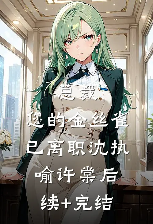 总裁，您的金丝雀已离职沈执喻许棠后续+完结