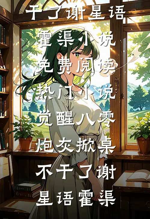 觉醒八零，炮灰掀桌不干了(谢星语霍渠)小说免费阅读_热门小说觉醒八零，炮灰掀桌不干了谢星语霍渠