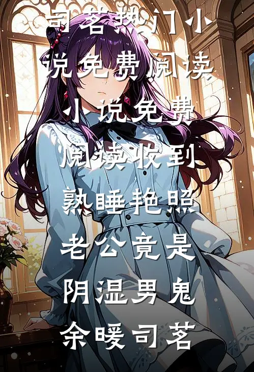 收到熟睡艳照，老公竟是阴湿男鬼余暖司茗热门小说免费阅读_小说免费阅读收到熟睡艳照，老公竟是阴湿男鬼(余暖司茗)