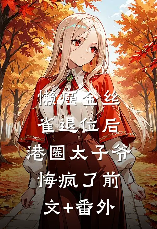 懒癌金丝雀退位后，港圈太子爷悔疯了前文+番外