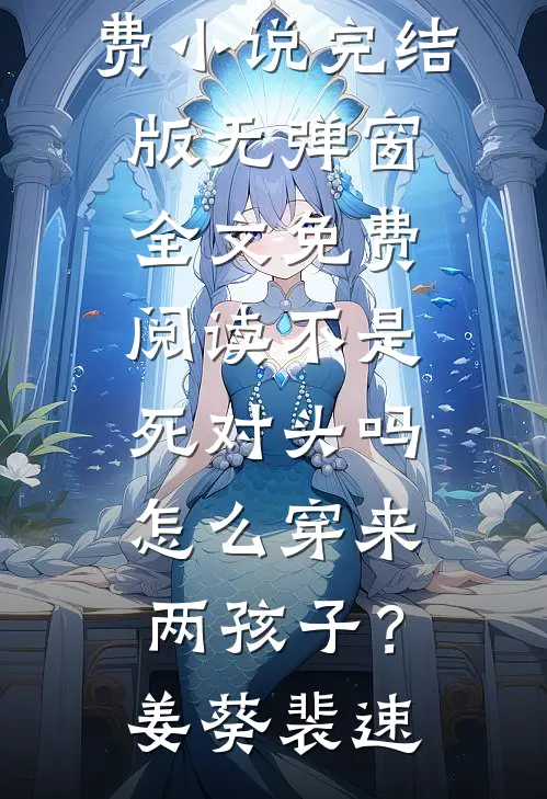 不是死对头吗，怎么穿来两孩子？(姜葵裴速)免费小说完结版_无弹窗全文免费阅读不是死对头吗，怎么穿来两孩子？姜葵裴速
