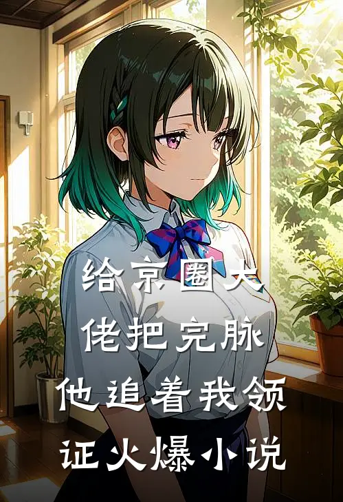 给京圈大佬把完脉，他追着我领证火爆小说
