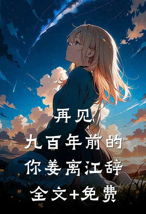 再见，九百年前的你姜离江辞全文+免费