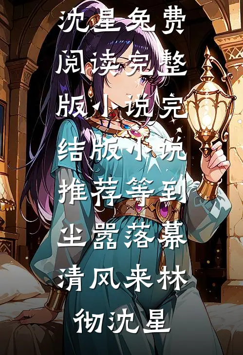 等到尘嚣落幕，清风来林彻沈星免费阅读完整版小说_完结版小说推荐等到尘嚣落幕，清风来林彻沈星