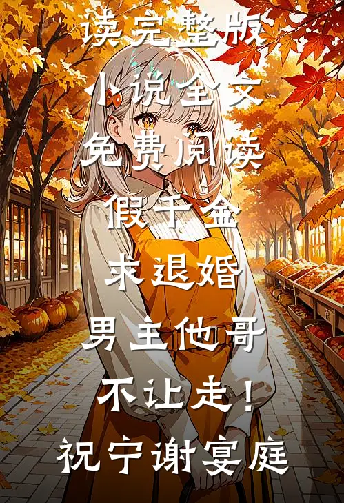假千金求退婚，男主他哥不让走！祝宁谢宴庭热门小说免费阅读_完整版小说全文免费阅读假千金求退婚，男主他哥不让走！(祝宁谢宴庭)