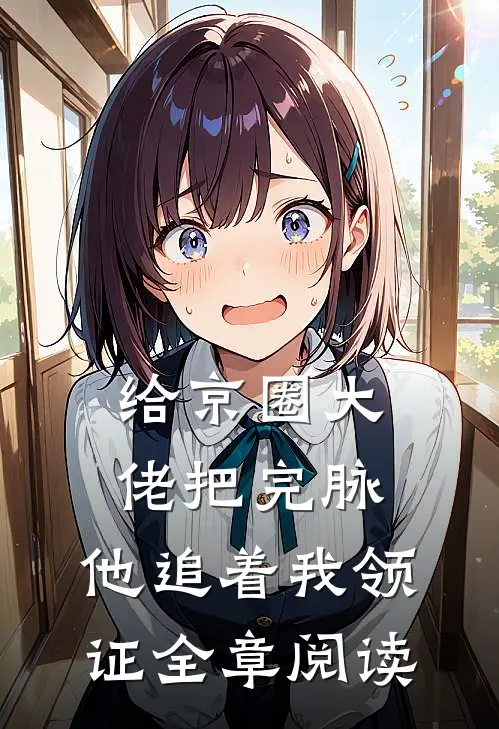给京圈大佬把完脉，他追着我领证全章阅读