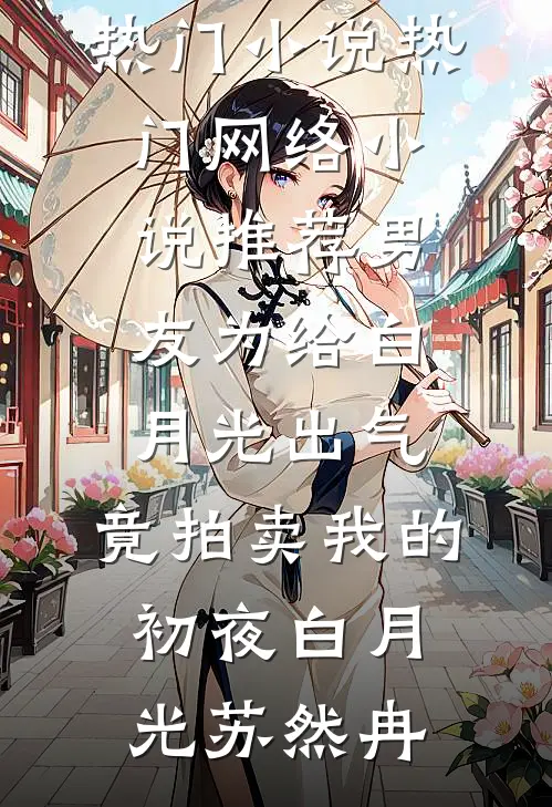 男友为给白月光出气，竟拍卖我的初夜白月光苏然冉网络热门小说_热门网络小说推荐男友为给白月光出气，竟拍卖我的初夜白月光苏然冉