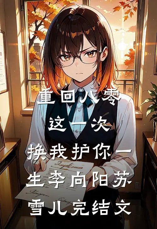 重回八零：这一次，换我护你一生李向阳苏雪儿完结文