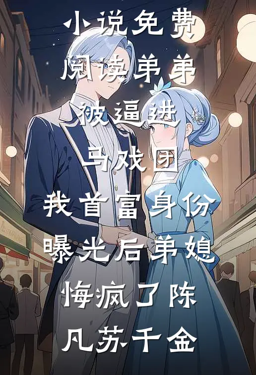 弟弟被逼进马戏团，我首富身份曝光后弟媳悔疯了陈凡苏千金最热门小说排行榜_完结小说免费阅读弟弟被逼进马戏团，我首富身份曝光后弟媳悔疯了(陈凡苏千金)