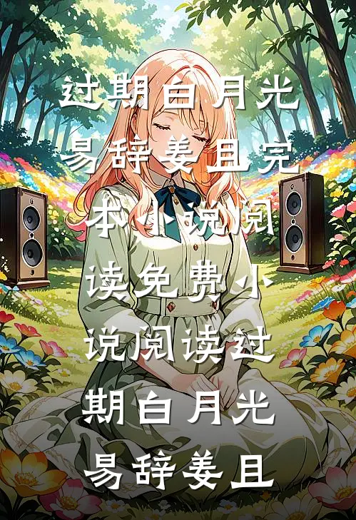 过期白月光易辞姜且完本小说阅读_免费小说阅读过期白月光易辞姜且