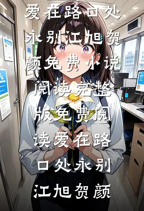 爱在路口处永别(江旭贺颜)免费小说阅读_完整版免费阅读爱在路口处永别(江旭贺颜)