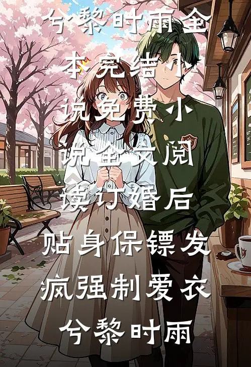 订婚后，贴身保镖发疯强制爱衣兮黎时雨全本完结小说_免费小说全文阅读订婚后，贴身保镖发疯强制爱(衣兮黎时雨)