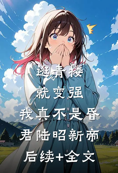 逛青楼就变强，我真不是昏君陆昭新帝后续+全文