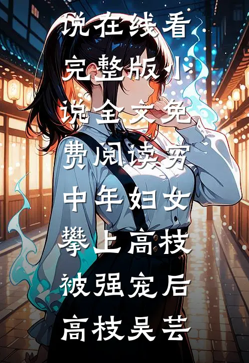 穷中年妇女攀上高枝被强宠后高枝吴芸免费小说在线看_完整版小说全文免费阅读穷中年妇女攀上高枝被强宠后高枝吴芸