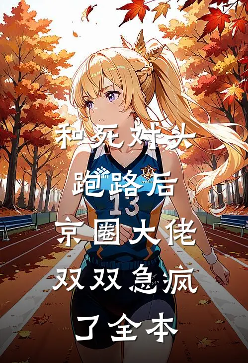 和死对头跑路后，京圈大佬双双急疯了全本