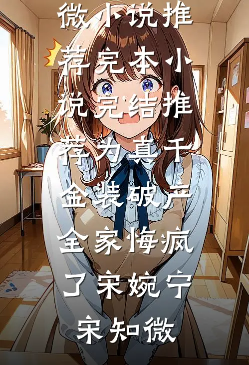 为真千金装破产，全家悔疯了(宋婉宁宋知微)小说推荐完本_小说完结推荐为真千金装破产，全家悔疯了(宋婉宁宋知微)
