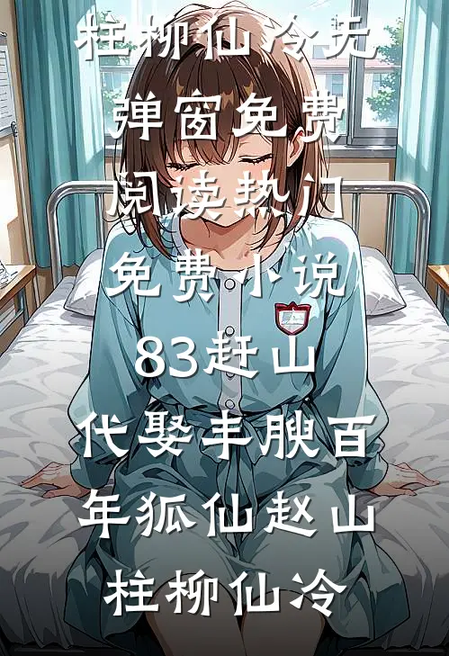 83赶山：代娶丰腴百年狐仙赵山柱柳仙冷无弹窗免费阅读_热门免费小说83赶山：代娶丰腴百年狐仙(赵山柱柳仙冷)
