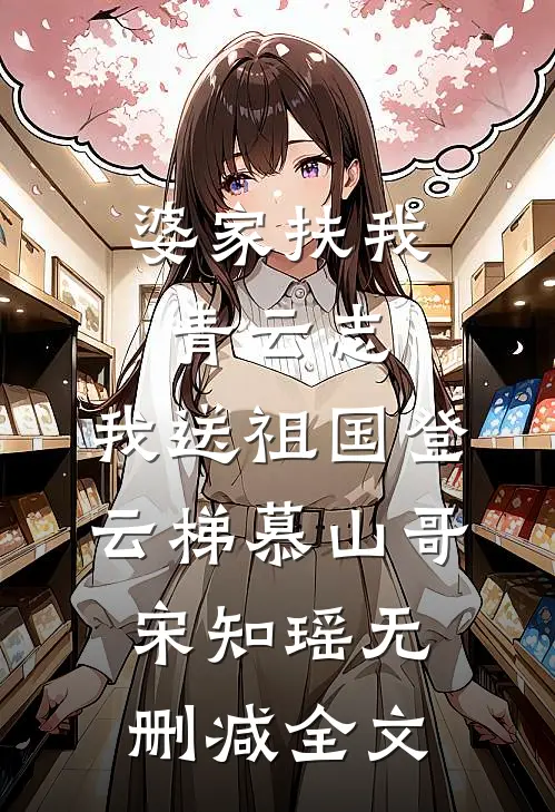婆家扶我青云志，我送祖国登云梯慕山哥宋知瑶无删减全文