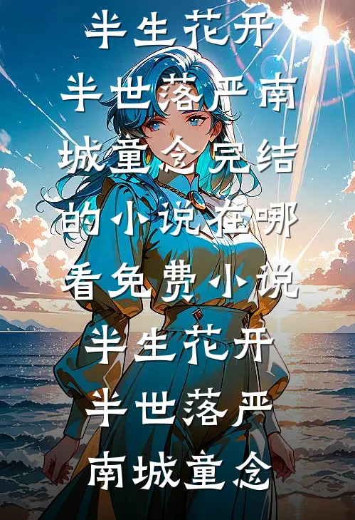 半生花开，半世落严南城童念完结的小说_在哪看免费小说半生花开，半世落(严南城童念)