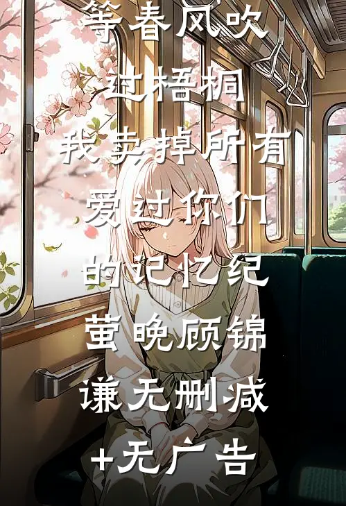 等春风吹过梧桐，我卖掉所有爱过你们的记忆纪萤晚顾锦谦无删减+无广告