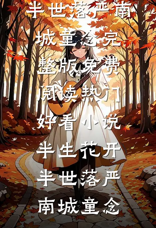 半生花开，半世落严南城童念完整版免费阅读_热门好看小说半生花开，半世落(严南城童念)
