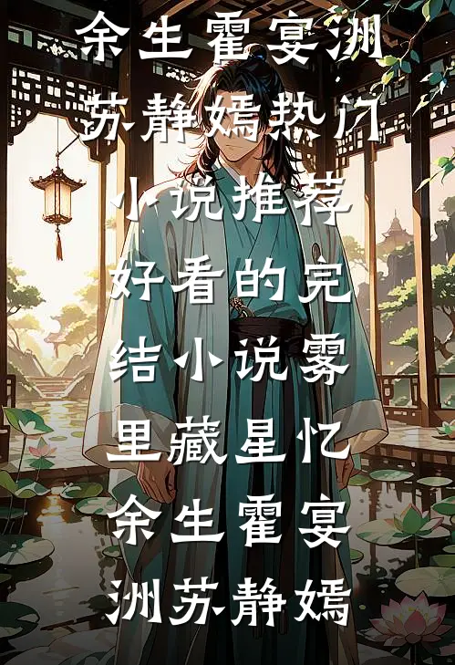 雾里藏星忆余生霍宴洲苏静嫣热门小说推荐_好看的完结小说雾里藏星忆余生(霍宴洲苏静嫣)