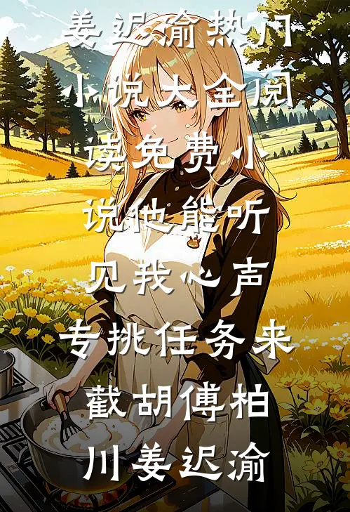 他能听见我心声，专挑任务来截胡(傅柏川姜迟渝)热门小说大全_阅读免费小说他能听见我心声，专挑任务来截胡傅柏川姜迟渝
