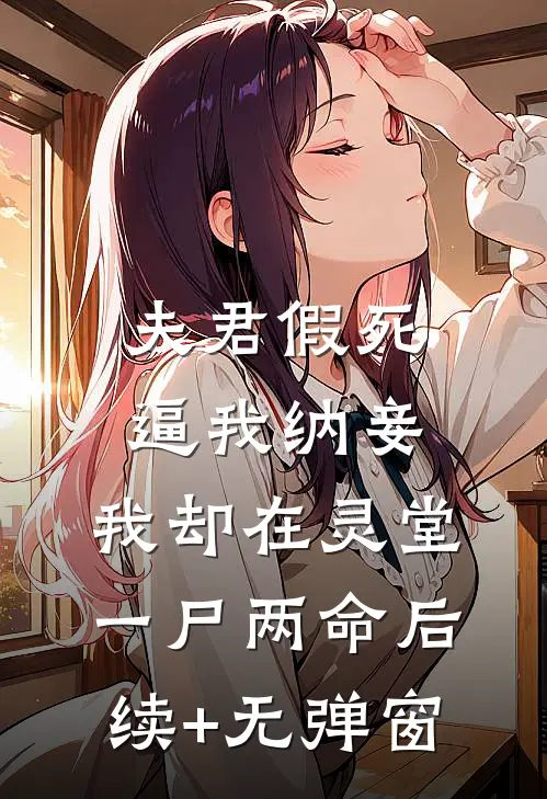 夫君假死逼我纳妾，我却在灵堂一尸两命后续+无弹窗