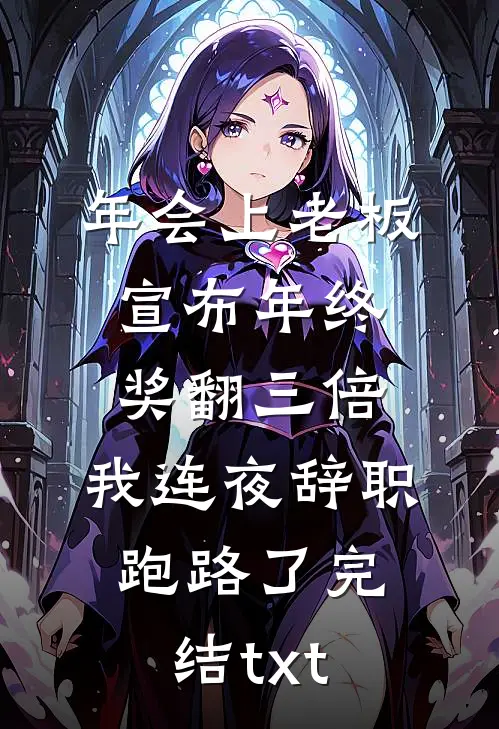 年会上老板宣布年终奖翻三倍，我连夜辞职跑路了完结txt
