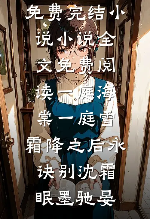 一庭海棠一庭雪，霜降之后永诀别(沈霜眠墨驰晏)全本免费完结小说_小说全文免费阅读一庭海棠一庭雪，霜降之后永诀别沈霜眠墨驰晏