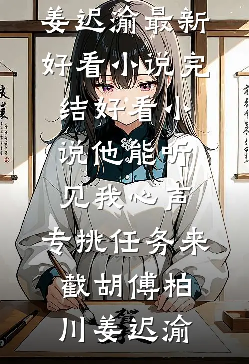 他能听见我心声，专挑任务来截胡傅柏川姜迟渝最新好看小说_完结好看小说他能听见我心声，专挑任务来截胡傅柏川姜迟渝