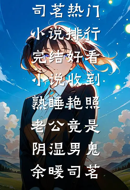 收到熟睡艳照，老公竟是阴湿男鬼余暖司茗热门小说排行_完结好看小说收到熟睡艳照，老公竟是阴湿男鬼余暖司茗