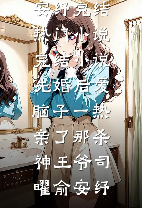 先婚后爱脑子一热亲了那杀神王爷司曜俞安纾完结热门小说_完结小说先婚后爱脑子一热亲了那杀神王爷司曜俞安纾