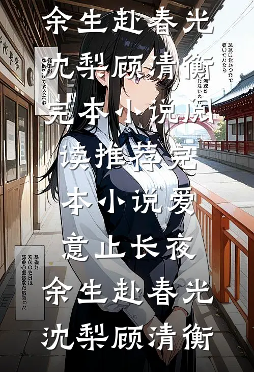爱意止长夜，余生赴春光沈梨顾清衡完本小说阅读_推荐完本小说爱意止长夜，余生赴春光沈梨顾清衡