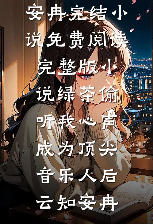 绿茶偷听我心声，成为顶尖音乐人后云知安冉完结小说免费阅读_完整版小说绿茶偷听我心声，成为顶尖音乐人后云知安冉