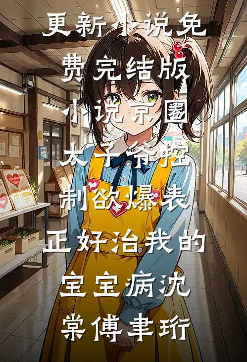京圈太子爷控制欲爆表，正好治我的宝宝病沈棠傅聿珩最新更新小说_免费完结版小说京圈太子爷控制欲爆表，正好治我的宝宝病(沈棠傅聿珩)