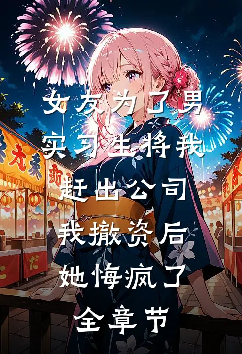 女友为了男实习生将我赶出公司，我撤资后她悔疯了全章节