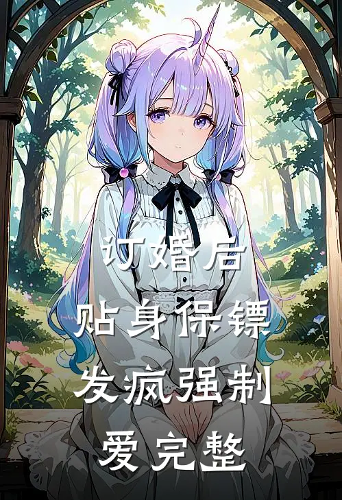 订婚后，贴身保镖发疯强制爱完整
