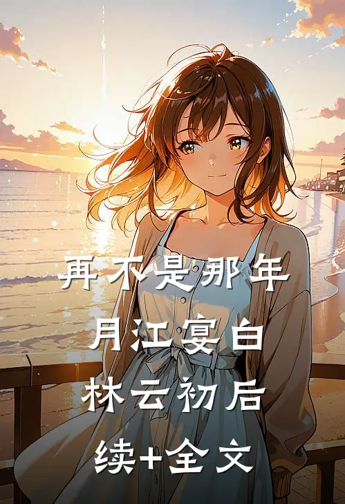再不是那年月江宴白林云初后续+全文