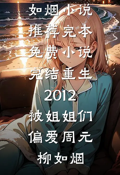 重生2012，被姐姐们偏爱周元柳如烟小说推荐完本_免费小说完结重生2012，被姐姐们偏爱周元柳如烟